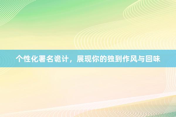 个性化署名诡计，展现你的独到作风与回味