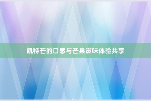 凯特芒的口感与芒果滋味体验共享