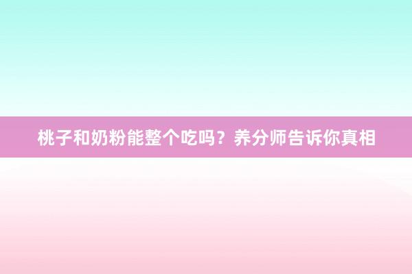 桃子和奶粉能整个吃吗？养分师告诉你真相