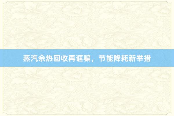 蒸汽余热回收再诓骗，节能降耗新举措
