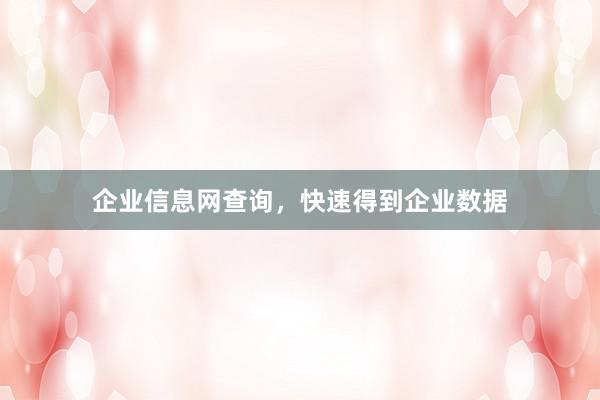 企业信息网查询，快速得到企业数据