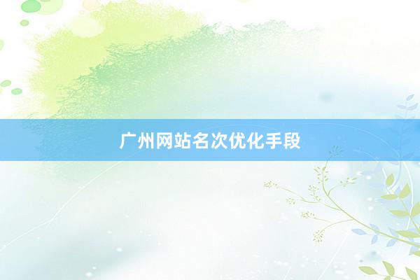 广州网站名次优化手段
