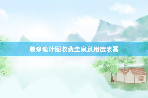 装修诡计图收费圭臬及用度表露