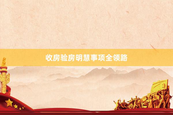 收房验房明慧事项全领路