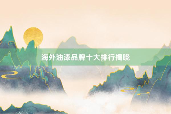海外油漆品牌十大排行揭晓