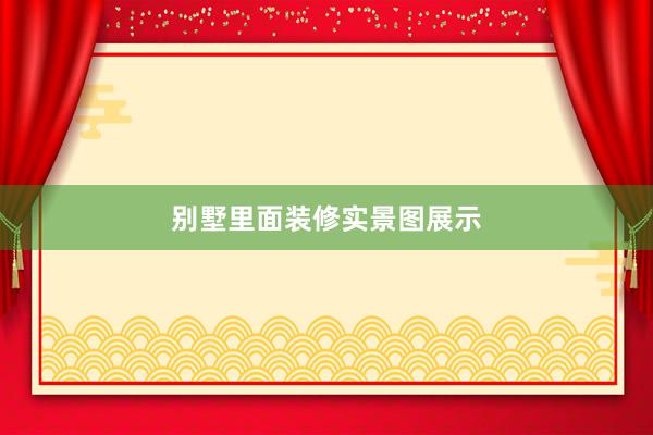 别墅里面装修实景图展示