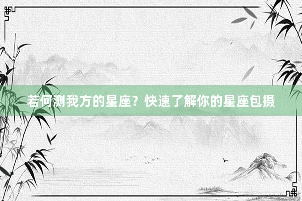 若何测我方的星座？快速了解你的星座包摄