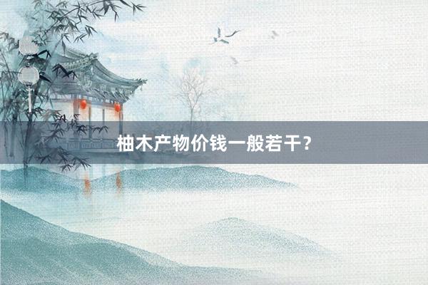 柚木产物价钱一般若干？