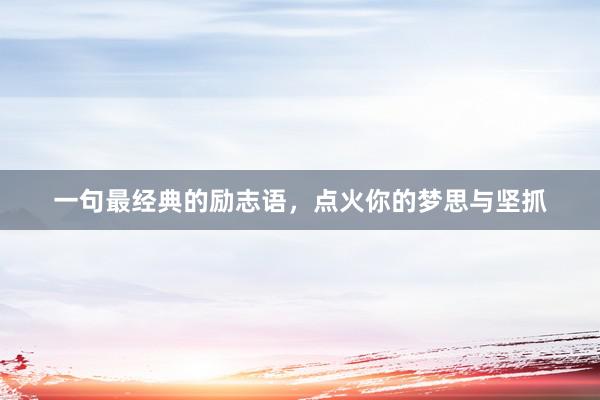一句最经典的励志语，点火你的梦思与坚抓