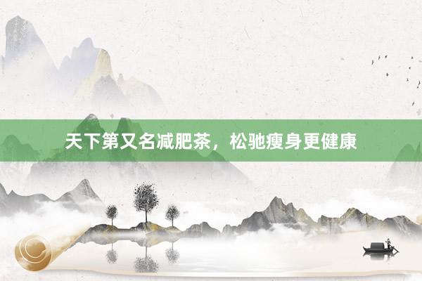 天下第又名减肥茶，松驰瘦身更健康