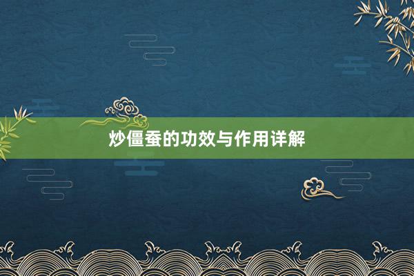 炒僵蚕的功效与作用详解