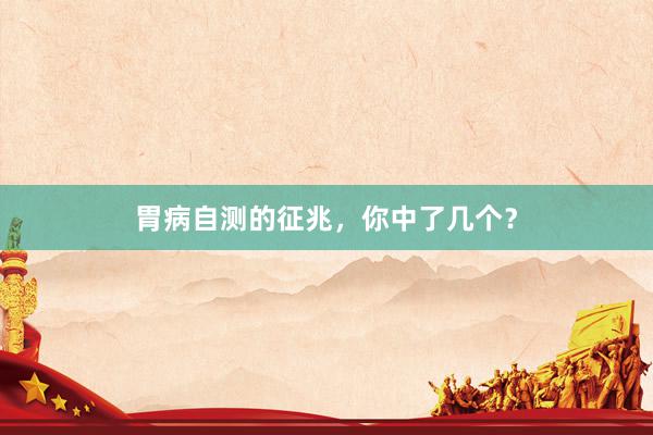 胃病自测的征兆，你中了几个？