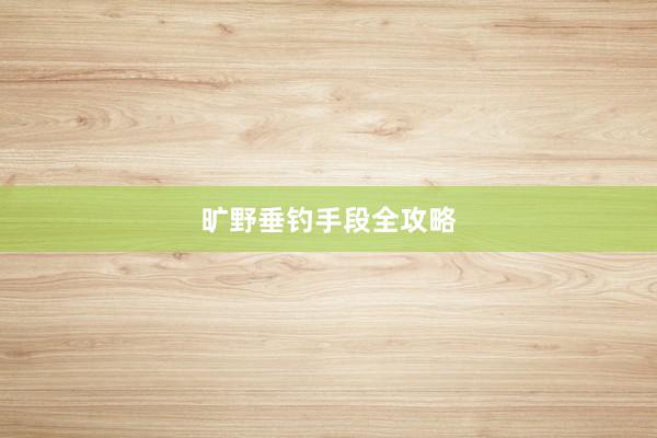旷野垂钓手段全攻略
